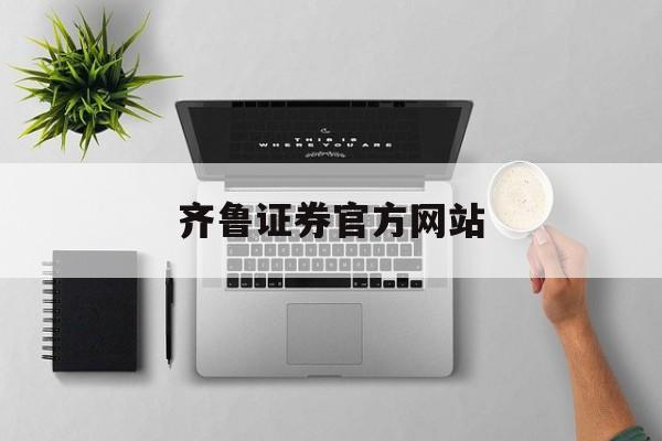 齊魯證券官方網(wǎng)站(齊魯證券官方網(wǎng)站首頁)